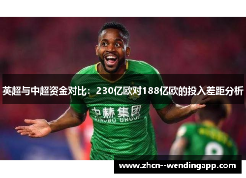 英超与中超资金对比:230亿欧对188亿欧的投入差距分析 英超与中超资金对比:230亿欧对188亿欧的投入差距分析