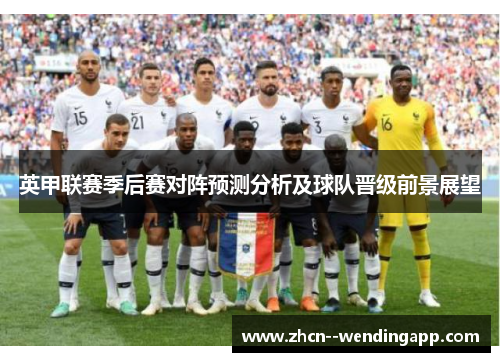 英甲联赛季后赛对阵预测分析及球队晋级前景展望 英甲联赛季后赛对阵预测分析及球队晋级前景展望