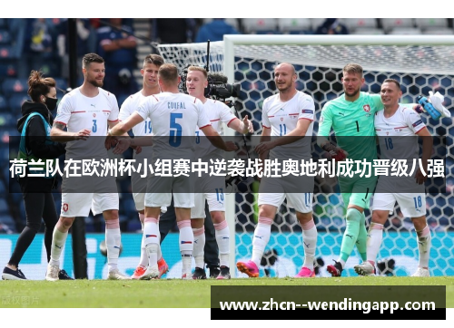 荷兰队在欧洲杯小组赛中逆袭战胜奥地利成功晋级八强