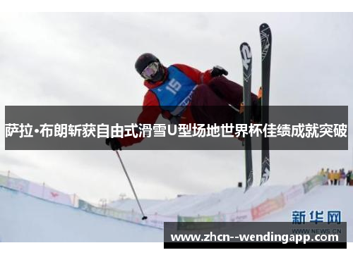 萨拉·布朗斩获自由式滑雪U型场地世界杯佳绩成就突破 萨拉·布朗斩获自由式滑雪U型场地世界杯佳绩成就突破