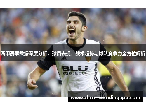 西甲赛季数据深度分析：球员表现、战术趋势与球队竞争力全方位解析