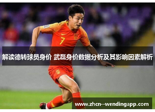 解读德转球员身价 武磊身价数据分析及其影响因素解析 解读德转球员身价 武磊身价数据分析及其影响因素解析