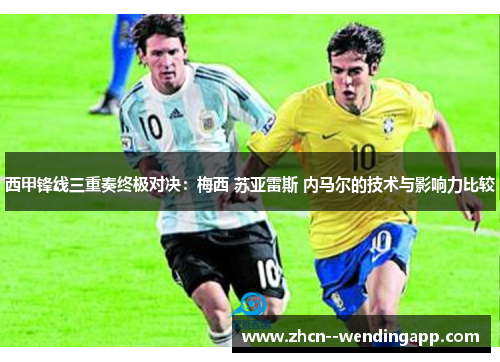 西甲锋线三重奏终极对决：梅西 苏亚雷斯 内马尔的技术与影响力比较
