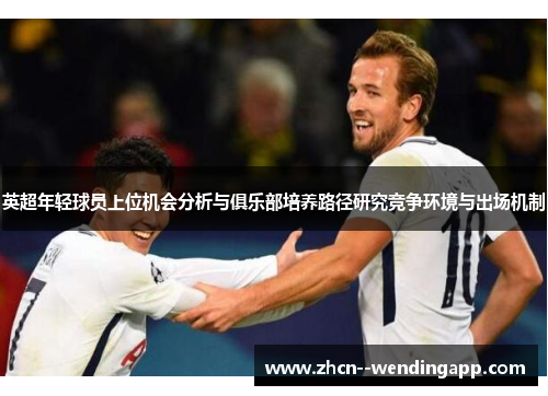英超年轻球员上位机会分析与俱乐部培养路径研究竞争环境与出场机制 英超年轻球员上位机会分析与俱乐部培养路径研究竞争环境与出场机制