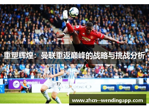 重塑辉煌：曼联重返巅峰的战略与挑战分析