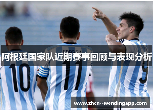 阿根廷国家队近期赛事回顾与表现分析