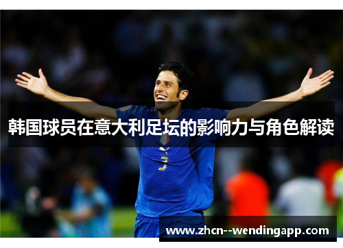 韩国球员在意大利足坛的影响力与角色解读 韩国球员在意大利足坛的影响力与角色解读