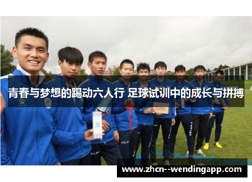 青春与梦想的踢动六人行 足球试训中的成长与拼搏 青春与梦想的踢动六人行 足球试训中的成长与拼搏