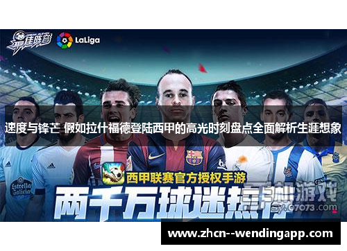 速度与锋芒 假如拉什福德登陆西甲的高光时刻盘点全面解析生涯想象