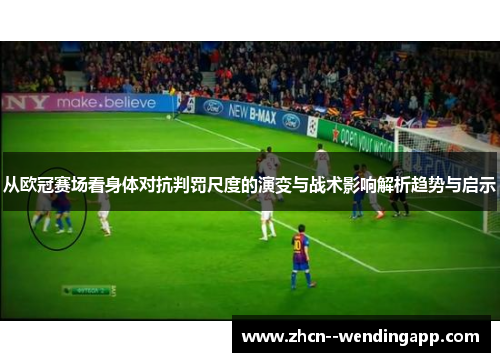 从欧冠赛场看身体对抗判罚尺度的演变与战术影响解析趋势与启示